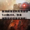 新澳精准资料免费提供510期294，快来领取你的超值资源吧！