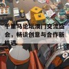 千里马论坛澳门交流盛会，畅谈创意与合作新机遇