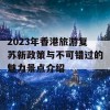 2023年香港旅游复苏新政策与不可错过的魅力景点介绍