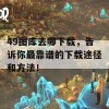 49图库去哪下载，告诉你最靠谱的下载途径和方法！