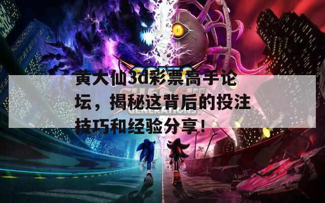 黄大仙3d彩票高手论坛，揭秘这背后的投注技巧和经验分享！