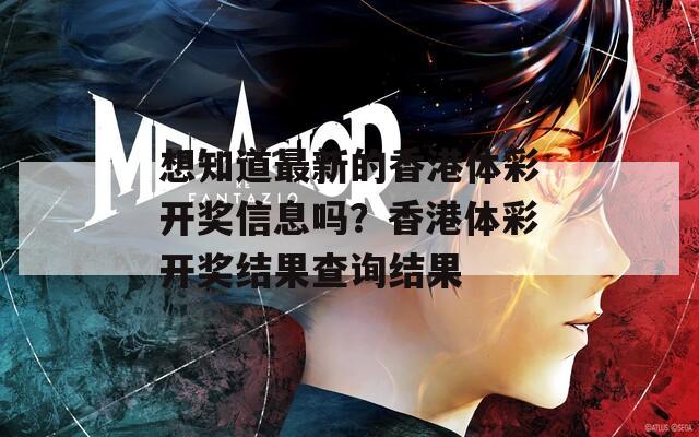 想知道最新的香港体彩开奖信息吗？香港体彩开奖结果查询结果