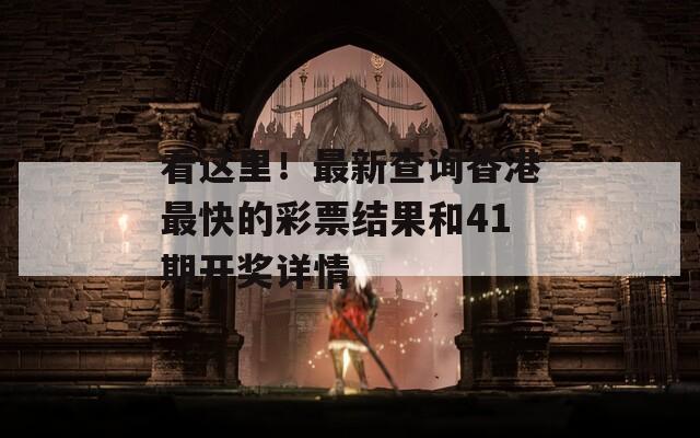 看这里！最新查询香港最快的彩票结果和41期开奖详情