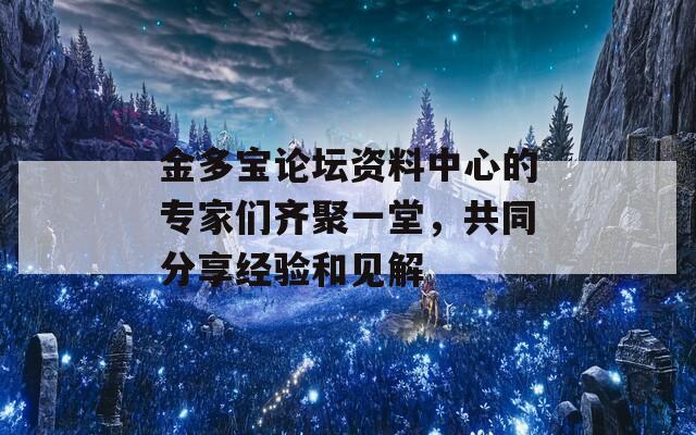 金多宝论坛资料中心的专家们齐聚一堂，共同分享经验和见解