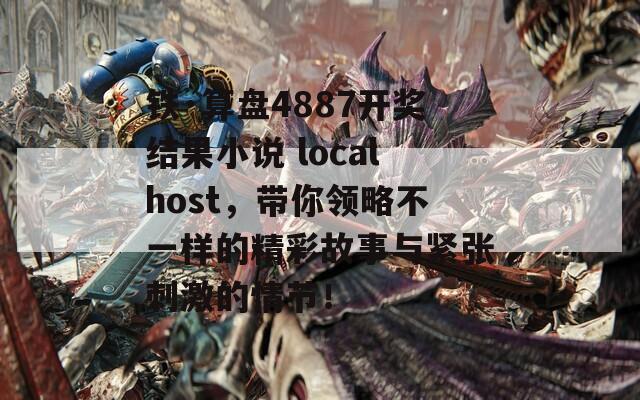 铁·算盘4887开奖结果小说 localhost，带你领略不一样的精彩故事与紧张刺激的情节！