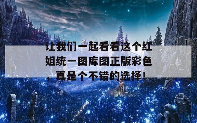 让我们一起看看这个红姐统一图库图正版彩色，真是个不错的选择！