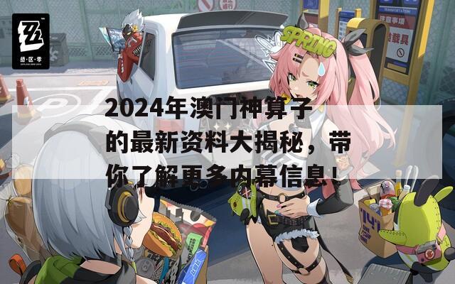 2024年澳门神算子的最新资料大揭秘，带你了解更多内幕信息！