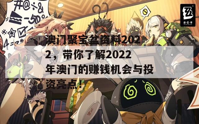 澳门聚宝盆资料2022，带你了解2022年澳门的赚钱机会与投资亮点！