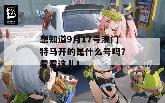 想知道9月17号澳门特马开的是什么号吗？看看这儿！