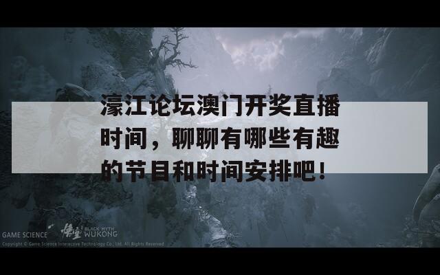 濠江论坛澳门开奖直播时间，聊聊有哪些有趣的节目和时间安排吧！