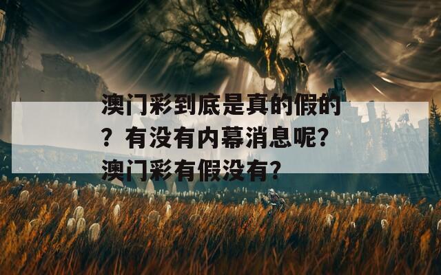 澳门彩到底是真的假的？有没有内幕消息呢？澳门彩有假没有？