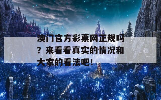 澳门官方彩票网正规吗？来看看真实的情况和大家的看法吧！