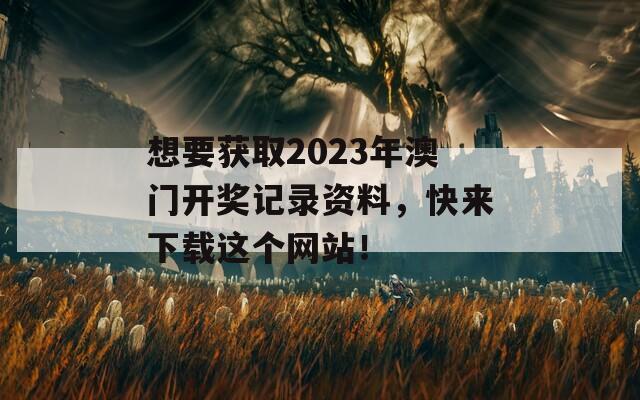 想要获取2023年澳门开奖记录资料，快来下载这个网站！