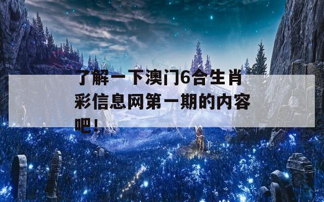 了解一下澳门6合生肖彩信息网第一期的内容吧！