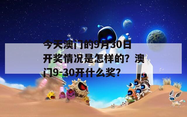 今天澳门的9月30日开奖情况是怎样的？澳门9-30开什么奖？