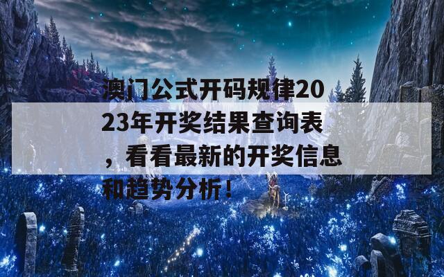 澳门公式开码规律2023年开奖结果查询表，看看最新的开奖信息和趋势分析！