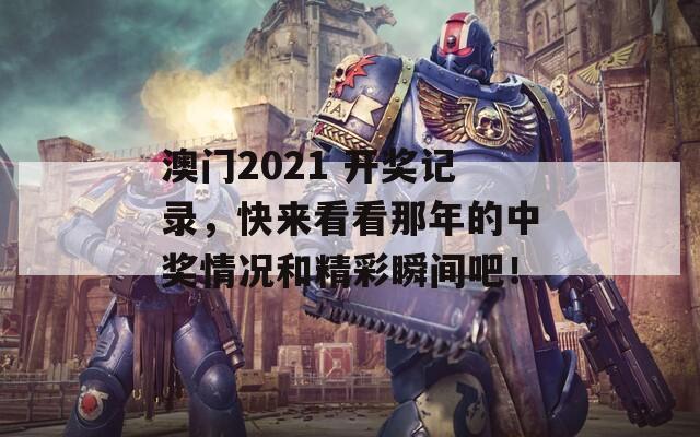 澳门2021 开奖记录，快来看看那年的中奖情况和精彩瞬间吧！