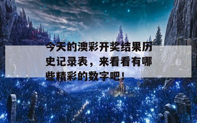 今天的澳彩开奖结果历史记录表，来看看有哪些精彩的数字吧！