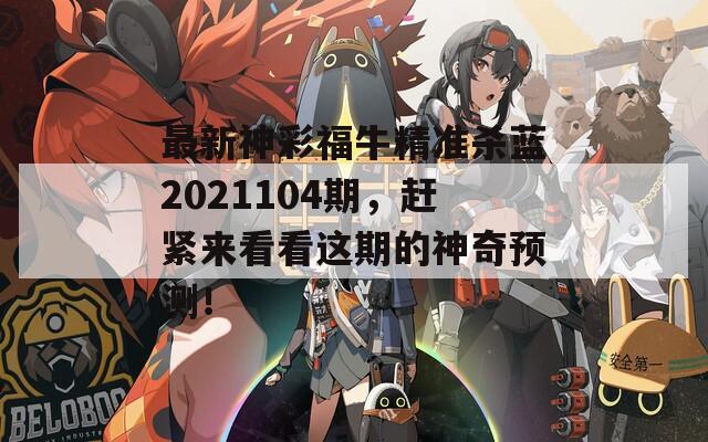 最新神彩福牛精准杀蓝2021104期，赶紧来看看这期的神奇预测！