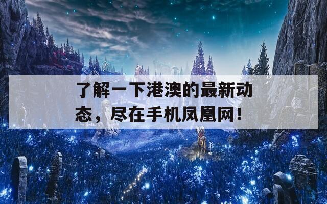 了解一下港澳的最新动态，尽在手机凤凰网！