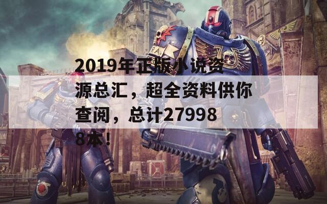 2019年正版小说资源总汇，超全资料供你查阅，总计279988本！