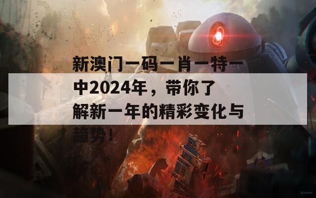 新澳门一码一肖一特一中2024年，带你了解新一年的精彩变化与趋势！