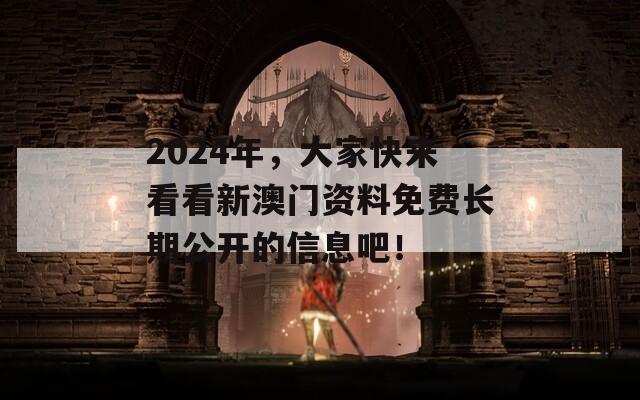 2024年，大家快来看看新澳门资料免费长期公开的信息吧！