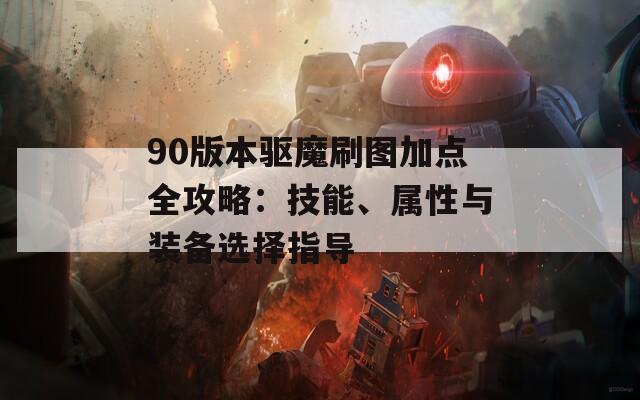 90版本驱魔刷图加点全攻略：技能、属性与装备选择指导