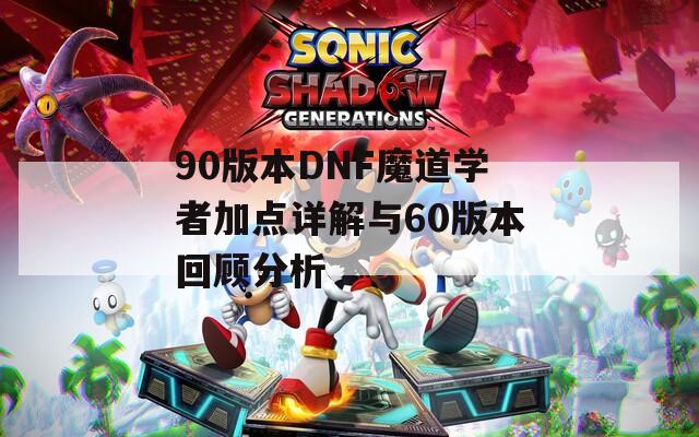 90版本DNF魔道学者加点详解与60版本回顾分析