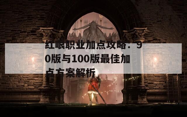 红眼职业加点攻略：90版与100版最佳加点方案解析