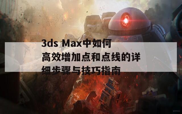 3ds Max中如何高效增加点和点线的详细步骤与技巧指南