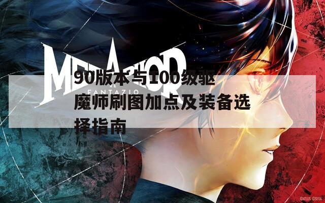 90版本与100级驱魔师刷图加点及装备选择指南