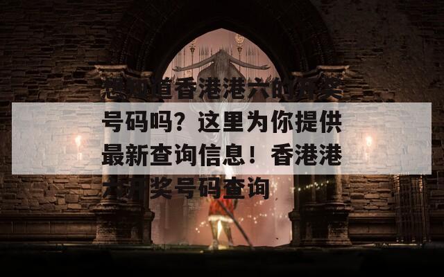 想知道香港港六的开奖号码吗？这里为你提供最新查询信息！香港港六开奖号码查询