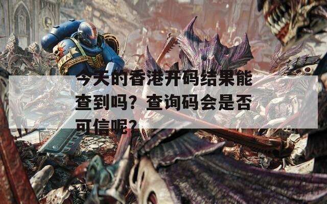 今天的香港开码结果能查到吗？查询码会是否可信呢？