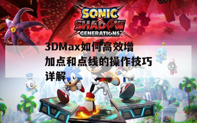 3DMax如何高效增加点和点线的操作技巧详解