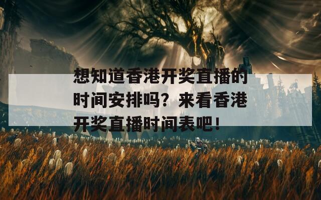 想知道香港开奖直播的时间安排吗？来看香港开奖直播时间表吧！