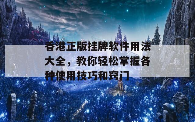 香港正版挂牌软件用法大全，教你轻松掌握各种使用技巧和窍门