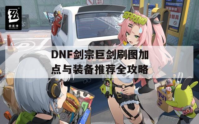 DNF剑宗巨剑刷图加点与装备推荐全攻略