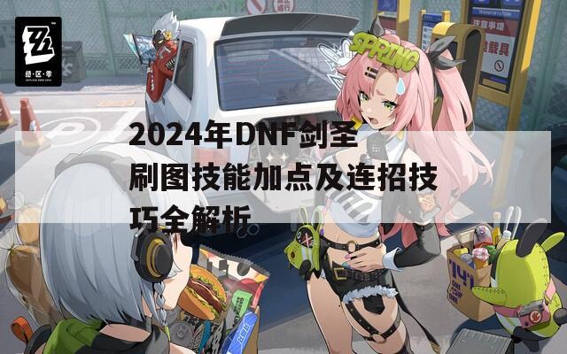 2024年DNF剑圣刷图技能加点及连招技巧全解析