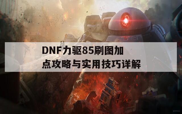 DNF力驱85刷图加点攻略与实用技巧详解