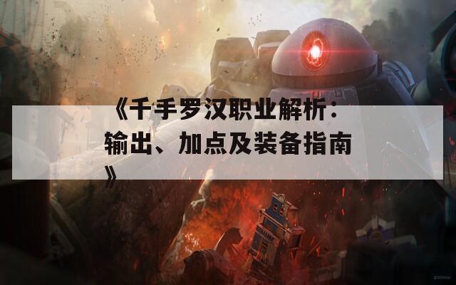 《千手罗汉职业解析：输出、加点及装备指南》