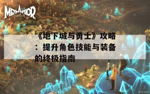 《地下城与勇士》攻略：提升角色技能与装备的终极指南