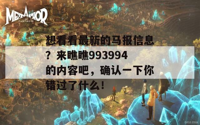 想看看最新的马报信息？来瞧瞧993994的内容吧，确认一下你错过了什么！