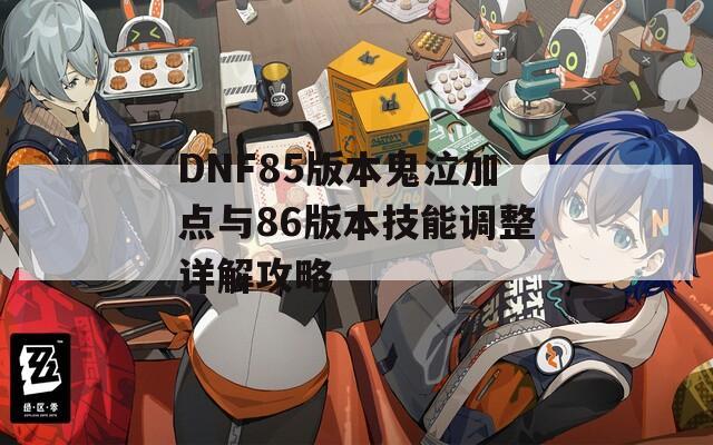 DNF85版本鬼泣加点与86版本技能调整详解攻略