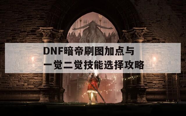 DNF暗帝刷图加点与一觉二觉技能选择攻略