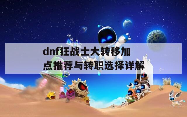 dnf狂战士大转移加点推荐与转职选择详解