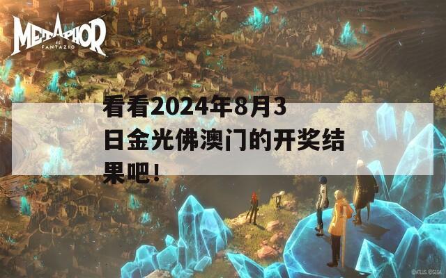 看看2024年8月3日金光佛澳门的开奖结果吧！