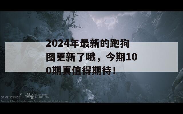 2024年最新的跑狗图更新了哦，今期100期真值得期待！