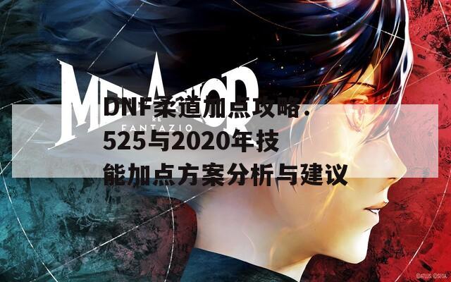 DNF柔道加点攻略：525与2020年技能加点方案分析与建议