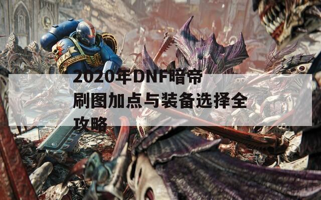 2020年DNF暗帝刷图加点与装备选择全攻略